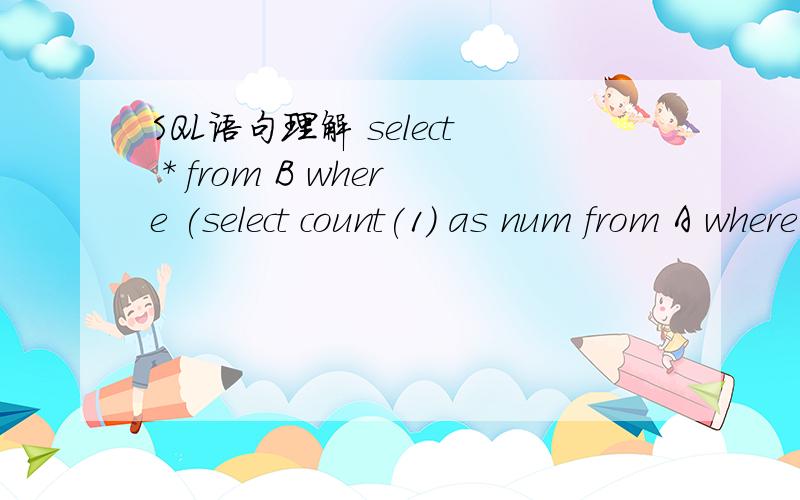 SQL语句理解 select * from B where (select count(1) as num from A where A.ID = B.ID) = 0select * from B where (select count(1) as num from A where A.ID = B.ID) = 0请问如何理解,为什么 可以在B表中 排除A表的数据