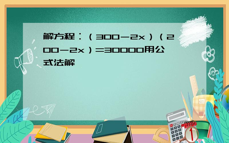 解方程：（300－2x）（200－2x）=30000用公式法解