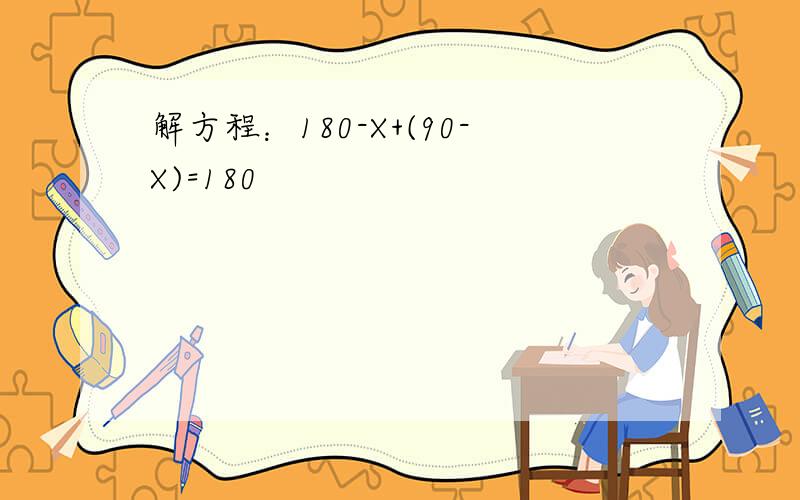解方程：180-X+(90-X)=180