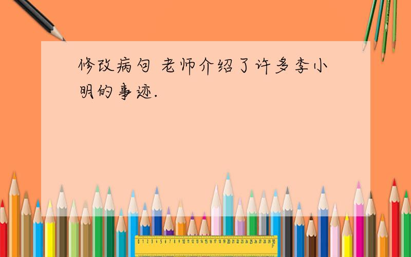 修改病句 老师介绍了许多李小明的事迹.