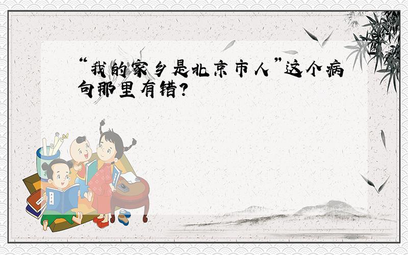 “我的家乡是北京市人”这个病句那里有错?