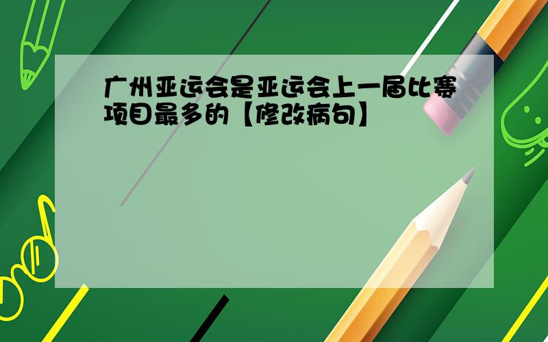 广州亚运会是亚运会上一届比赛项目最多的【修改病句】