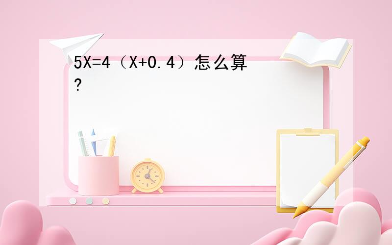 5X=4（X+0.4）怎么算?
