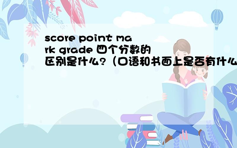 score point mark grade 四个分数的区别是什么?（口语和书面上是否有什么区别?）