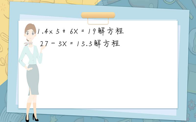 1.4×5＋6X＝19解方程 27－5X＝15.5解方程