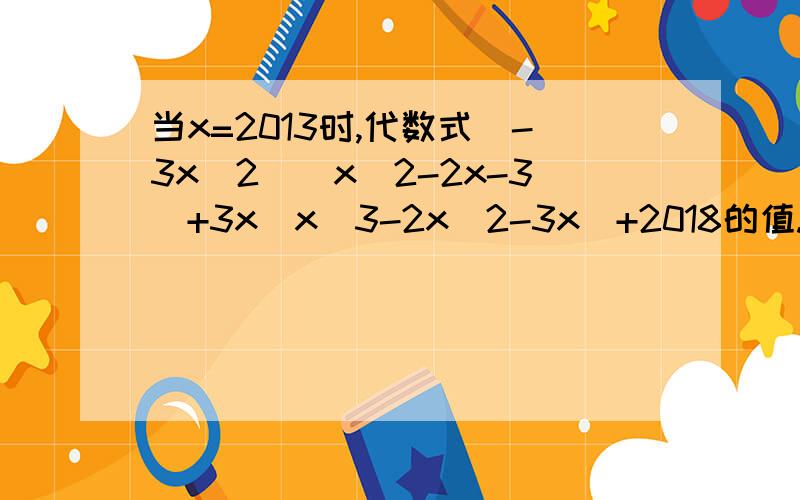 当x=2013时,代数式(-3x^2)(x^2-2x-3)+3x(x^3-2x^2-3x)+2018的值.