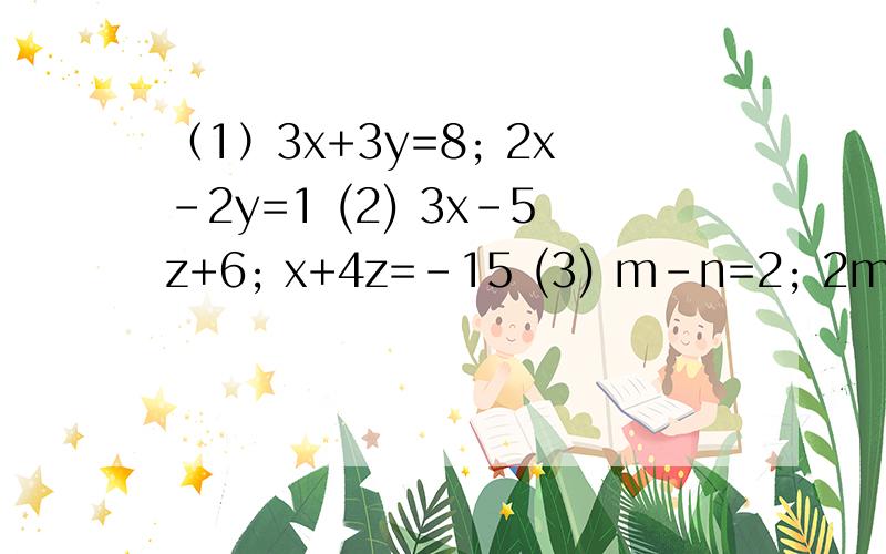 （1）3x+3y=8; 2x-2y=1 (2) 3x-5z+6; x+4z=-15 (3) m-n=2; 2m+3n=14 (4) 2x+y=4; 3x-2y=13全是二元一次方程,用代入消元法求.第二题是3x-5z=6;x+4z=-15我放假了（我没学二元一次方程）