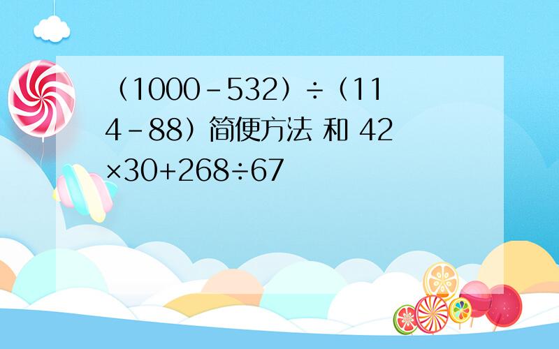 （1000-532）÷（114-88）简便方法 和 42×30+268÷67