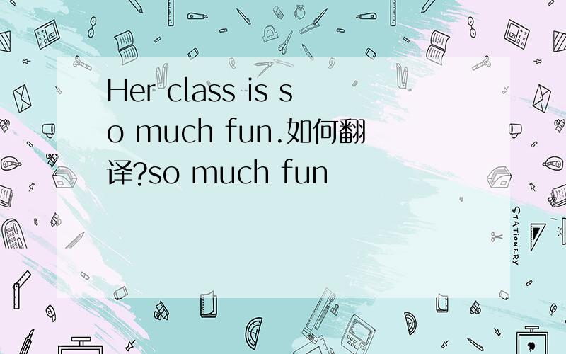Her class is so much fun.如何翻译?so much fun