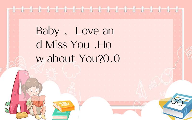 Baby 、 Love and Miss You .How about You?0.0