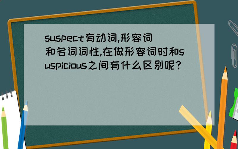 suspect有动词,形容词和名词词性,在做形容词时和suspicious之间有什么区别呢?