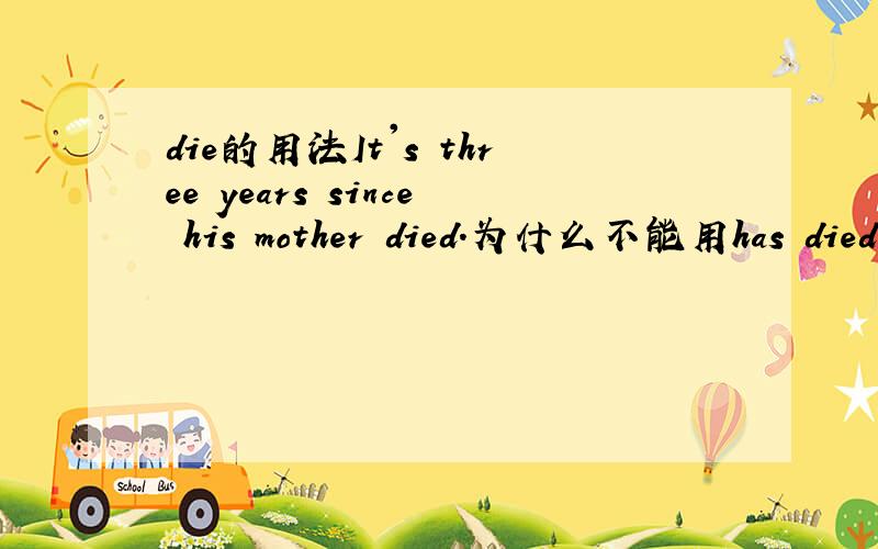 die的用法It's three years since his mother died.为什么不能用has died什么时候die又用完成时?
