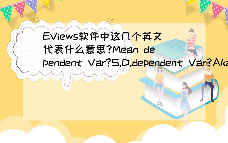 EViews软件中这几个英文代表什么意思?Mean dependent Var?S.D.dependent Var?Akaike info criterion?Schwarz criterion?这几个是用普通最小二乘法回归后,表中显示的,还有,在EViews中怎么看ESS 和TSS?用什么英语表示
