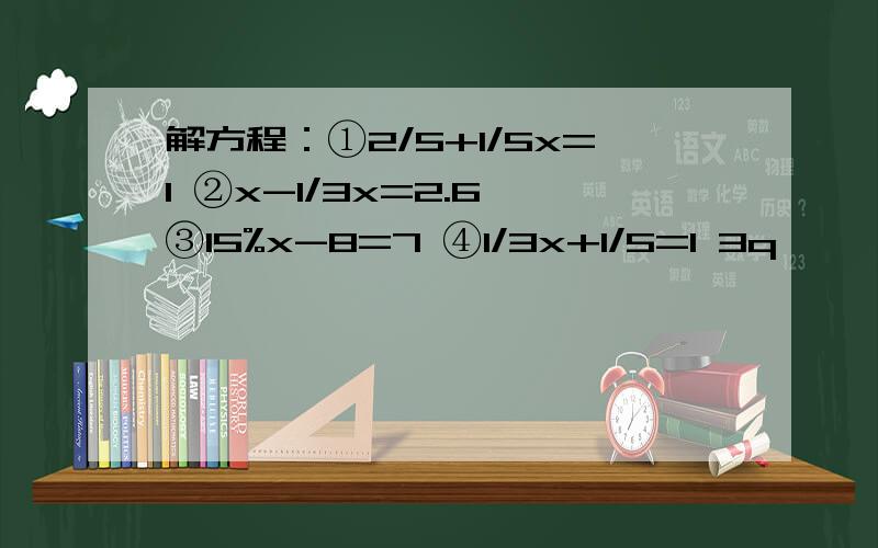 解方程：①2/5+1/5x=1 ②x-1/3x=2.6 ③15%x-8=7 ④1/3x+1/5=1 3q