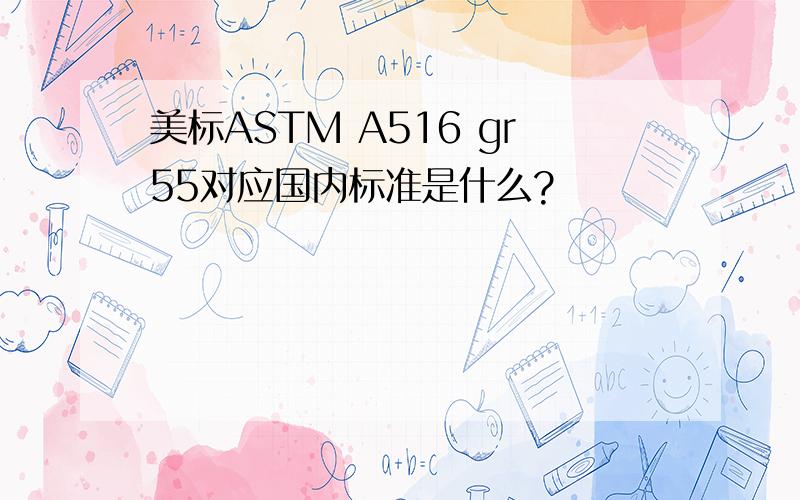 美标ASTM A516 gr55对应国内标准是什么?