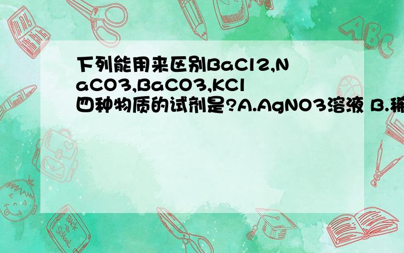 下列能用来区别BaCl2,NaCO3,BaCO3,KCl四种物质的试剂是?A.AgNO3溶液 B.稀HNO3D.稀硫酸 D.KOH溶液