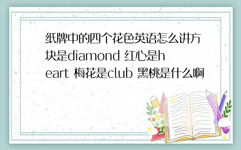 纸牌中的四个花色英语怎么讲方块是diamond 红心是heart 梅花是club 黑桃是什么啊