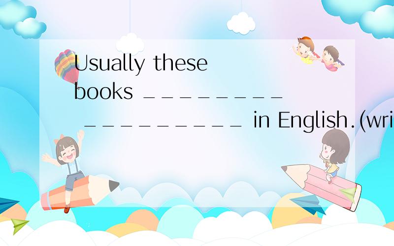 Usually these books ________ _________ in English.(write)