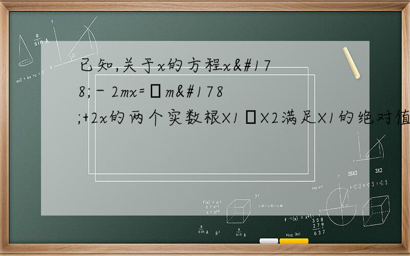 已知,关于x的方程x²－2mx=﹣m²+2x的两个实数根X1﹑X2满足X1的绝对值等于X2,求实数m的值.