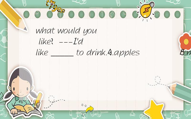what would you like? ---I'd like _____ to drink.A.apples              B.meat                   C.hamburgers              D.coffee