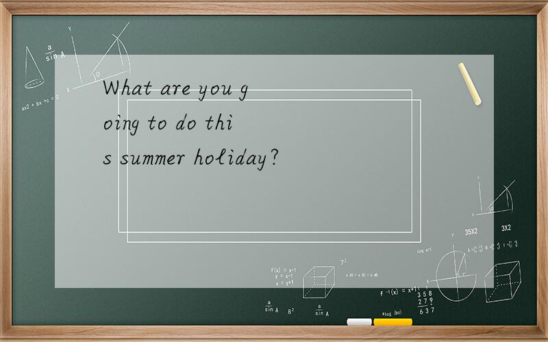 What are you going to do this summer holiday?