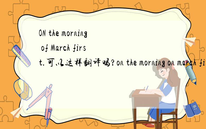 ON the morning of March first.可以这样翻译吗?on the morning on march first