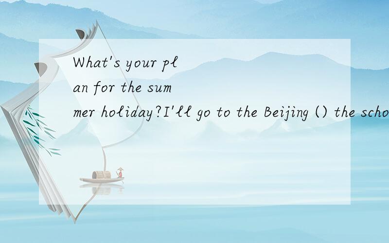 What's your plan for the summer holiday?I'll go to the Beijing () the school ends.A.in order that.B so that.C as soon as.D even though