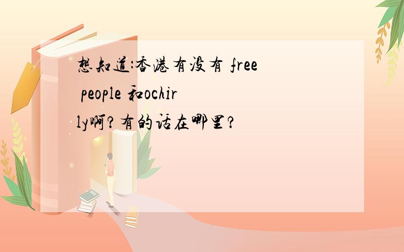 想知道:香港有没有 free people 和ochirly啊?有的话在哪里?