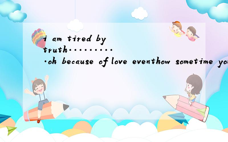 i am tired by truth··········oh because of love eventhow sometime you don't know who i am前奏是一个女声  比较磁性的哼唱