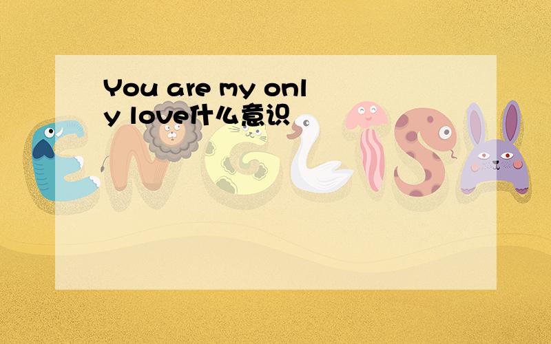 You are my only love什么意识