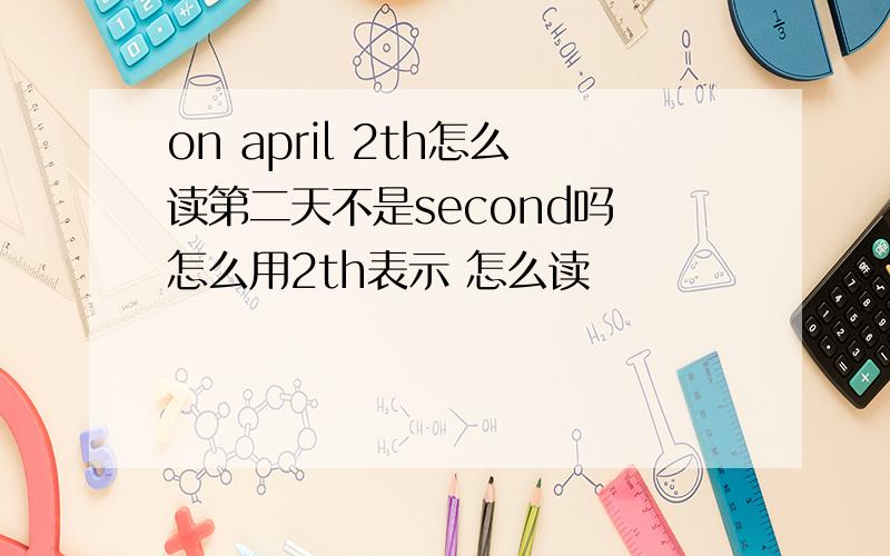 on april 2th怎么读第二天不是second吗 怎么用2th表示 怎么读