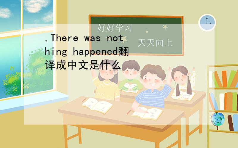 ,There was nothing happened翻译成中文是什么