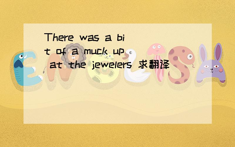 There was a bit of a muck up at the jewelers 求翻译