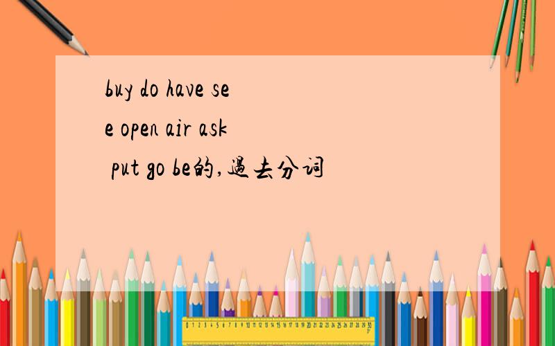 buy do have see open air ask put go be的,过去分词