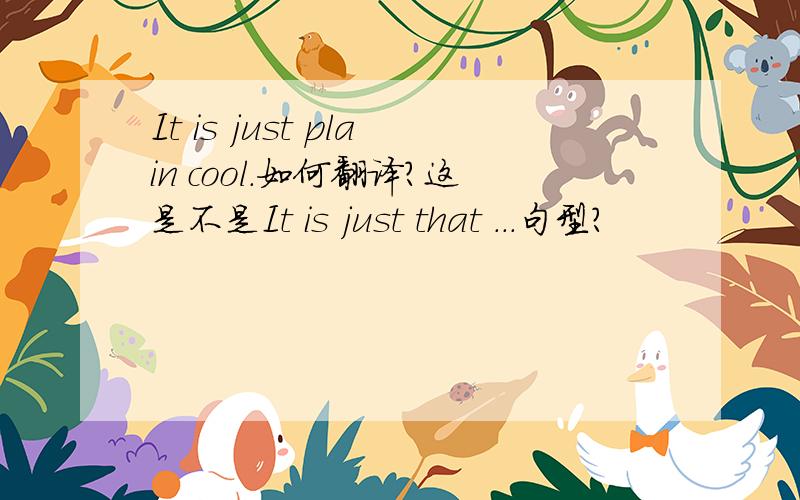 It is just plain cool.如何翻译?这是不是It is just that ...句型?
