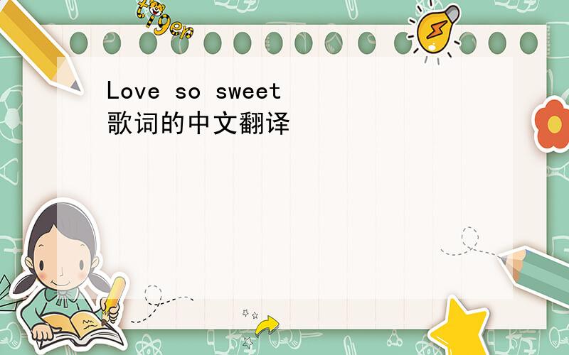 Love so sweet 歌词的中文翻译