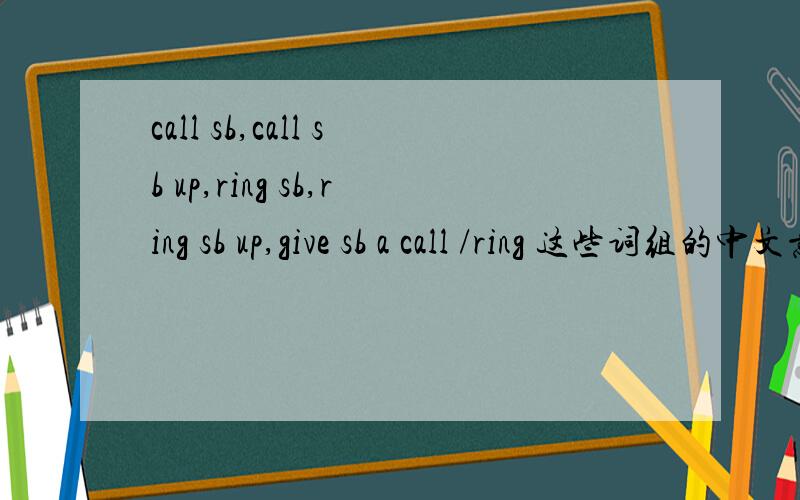 call sb,call sb up,ring sb,ring sb up,give sb a call /ring 这些词组的中文意思和区别