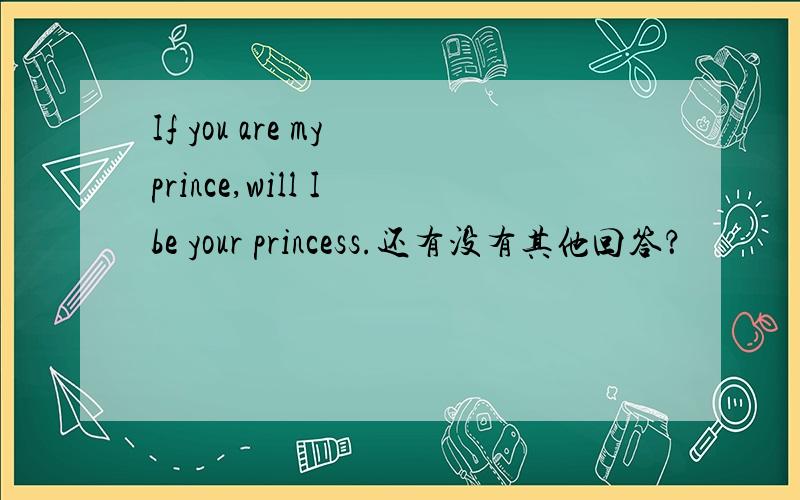 If you are my prince,will I be your princess.还有没有其他回答？