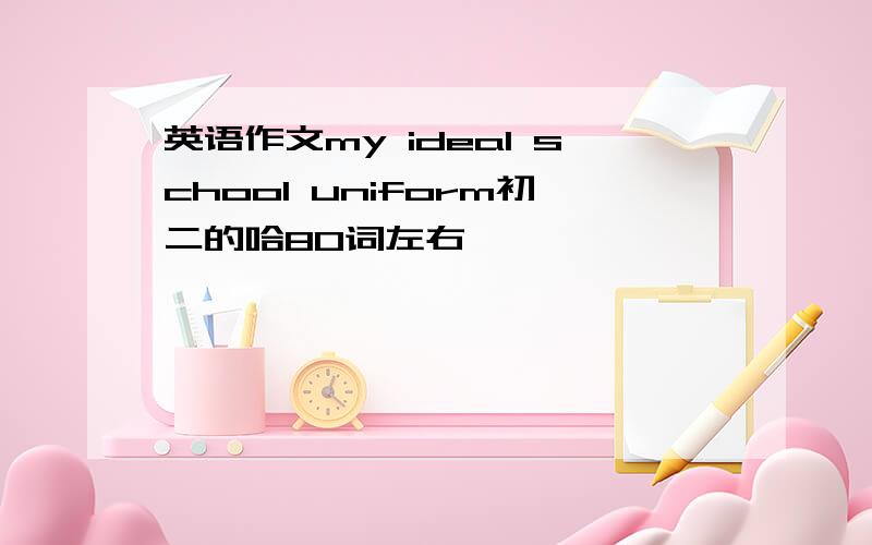 英语作文my ideal school uniform初二的哈80词左右