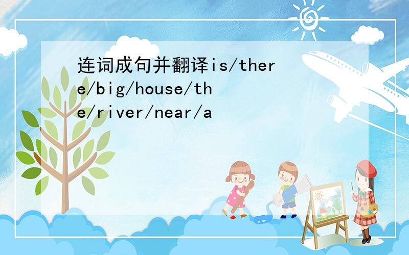 连词成句并翻译is/there/big/house/the/river/near/a