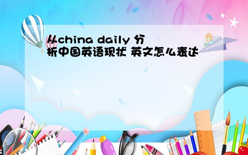 从china daily 分析中国英语现状 英文怎么表达