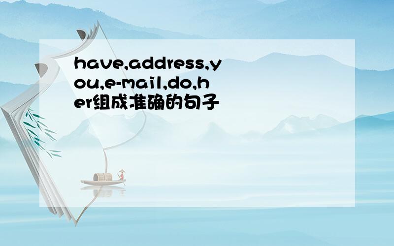 have,address,you,e-mail,do,her组成准确的句子