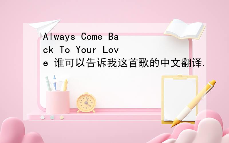 Always Come Back To Your Love 谁可以告诉我这首歌的中文翻译.