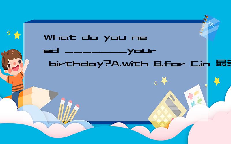 What do you need _______your birthday?A.with B.for C.in 最多5元