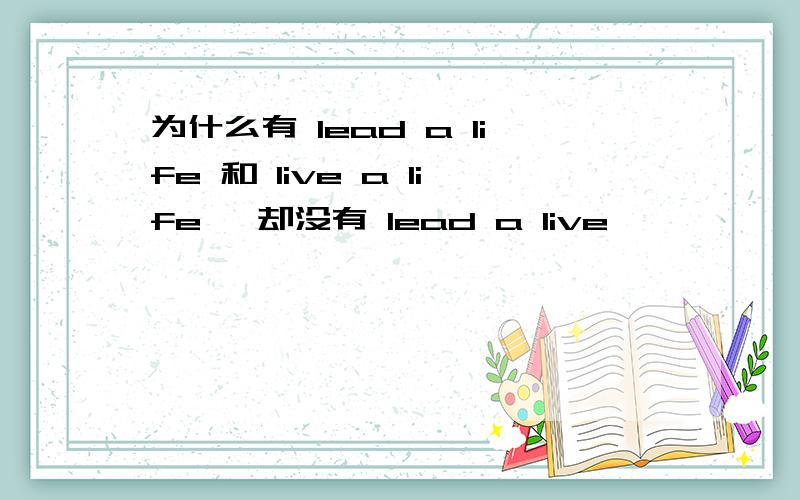 为什么有 lead a life 和 live a life ,却没有 lead a live