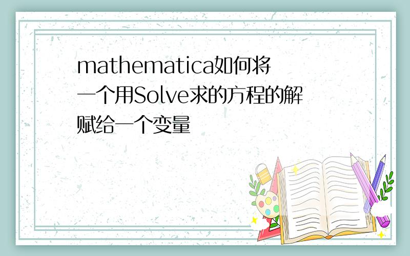 mathematica如何将一个用Solve求的方程的解赋给一个变量