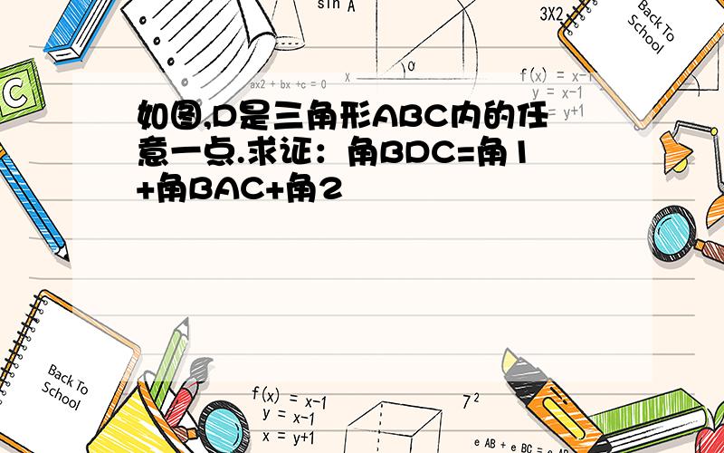 如图,D是三角形ABC内的任意一点.求证：角BDC=角1+角BAC+角2