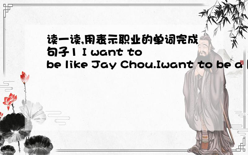 读一读,用表示职业的单词完成句子1 I want to be like Jay Chou.Iwant to be a [ ] 还有23456 每个空填一个单词