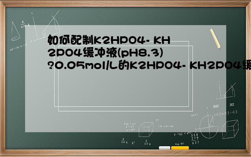 如何配制K2HPO4- KH2PO4缓冲液(pH8.3)?0.05mol/L的K2HPO4- KH2PO4缓冲液(pH8.3）