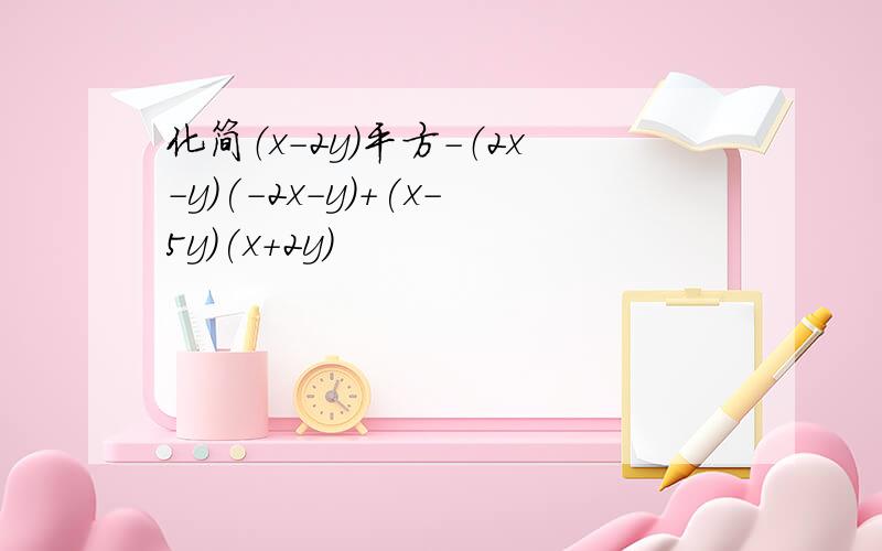 化简（x-2y)平方-（2x-y)(-2x-y)+(x-5y)(x+2y)